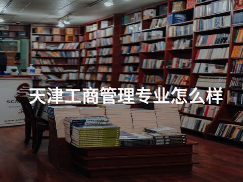 天津工商管理专业怎么样(图1)