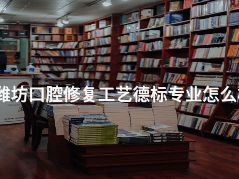 潍坊口腔修复工艺德标专业怎么样