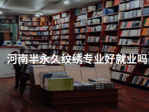 河南半永久纹绣专业好就业吗