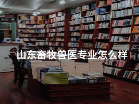 山东畜牧兽医专业怎么样(图1)