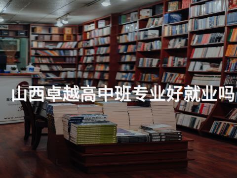 山西卓越高中班专业好就业吗(图1) 山西卓越高中班专业好就业吗(图1)