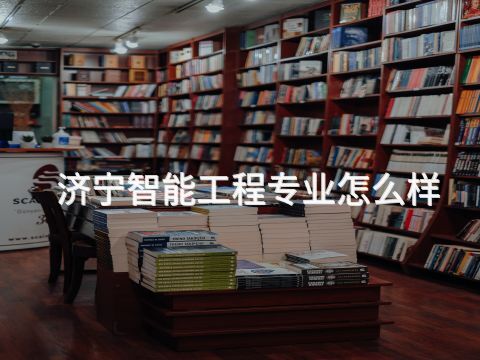 济宁智能工程专业怎么样
