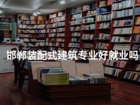 邯郸装配式建筑专业好就业吗(图1)