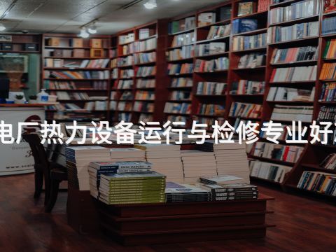 邯郸电厂热力设备运行与检修专业好就业吗(图1)