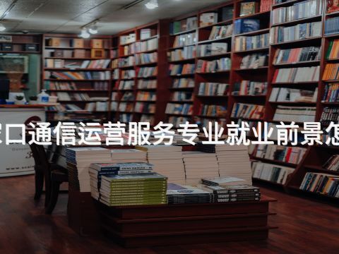 张家口通信运营服务专业就业前景怎么样(图1) 张家口通信运营服务专业就业前景怎么样(图1)