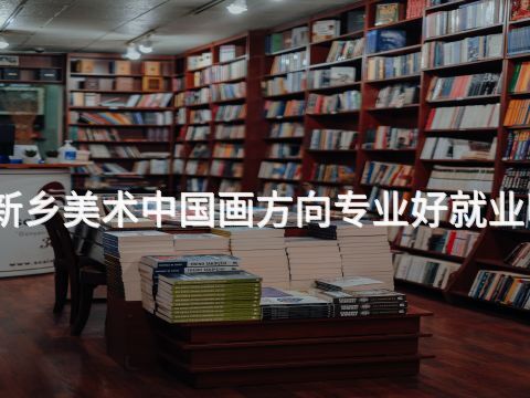 新乡美术中国画方向专业好就业吗