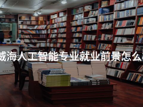 威海人工智能专业就业前景怎么样(图1) 威海人工智能专业就业前景怎么样(图1)