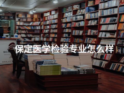 保定医学检验专业怎么样