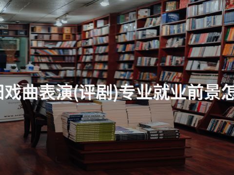 綿陽戲曲表演(評劇)專業就業前景怎么樣