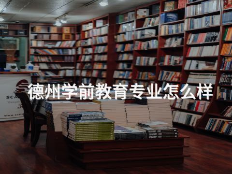 德州学前教育专业怎么样(图1) 德州学前教育专业怎么样(图1)