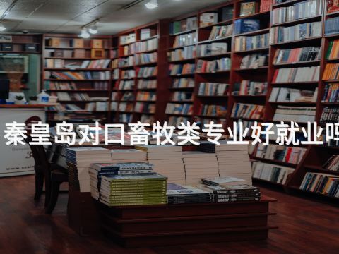 秦皇岛对口畜牧类专业好就业吗(图1)