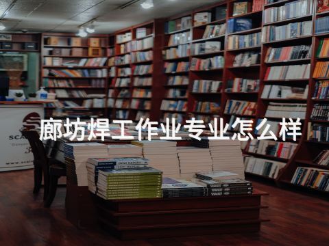 廊坊焊工作业专业怎么样