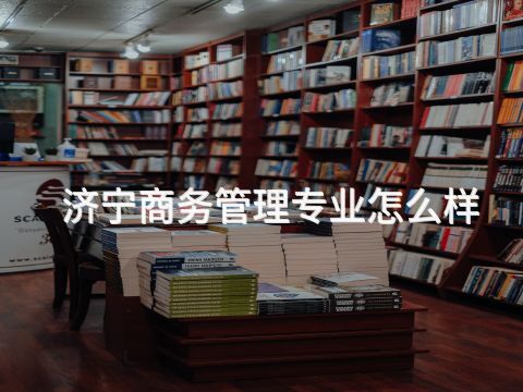 济宁商务管理专业怎么样