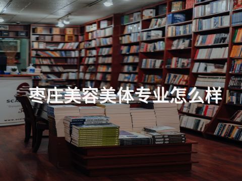 枣庄美容美体专业怎么样(图1) 枣庄美容美体专业怎么样(图1)