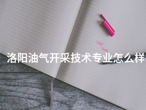 洛阳油气开采技术专业怎么样