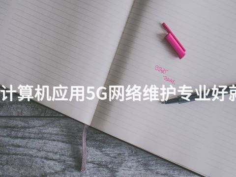 聊城计算机应用5G网络维护专业好就业吗(图1) 聊城计算机应用5G网络维护专业好就业吗(图1)
