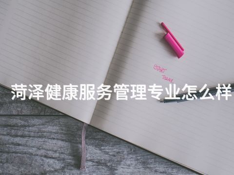菏泽健康服务管理专业怎么样(图1) 菏泽健康服务管理专业怎么样(图1)