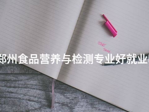 郑州食品营养与检测专业好就业吗(图1) 郑州食品营养与检测专业好就业吗(图1)