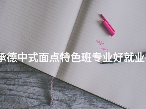 承德中式面点特色班专业好就业吗