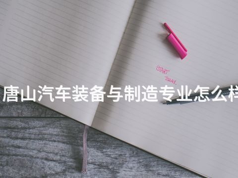 唐山汽车装备与制造专业怎么样