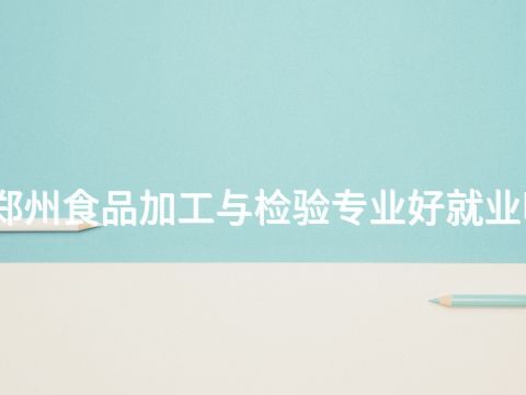 郑州食品加工与检验专业好就业吗