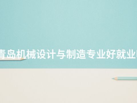 青岛机械设计与制造专业好就业吗(图1) 青岛机械设计与制造专业好就业吗(图1)