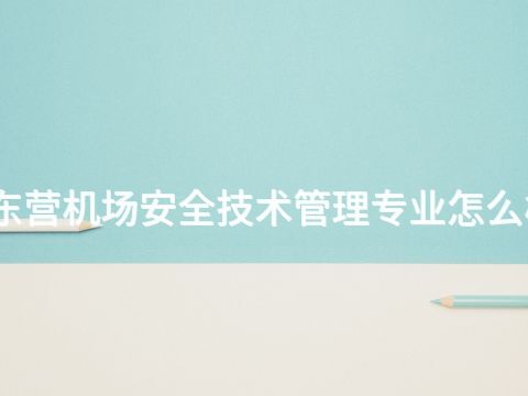 东营机场安全技术管理专业怎么样