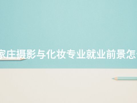 石家庄摄影与化妆专业就业前景怎么样