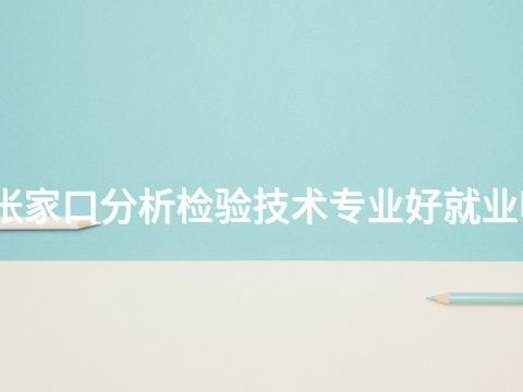 张家口分析检验技术专业好就业吗(图1) 张家口分析检验技术专业好就业吗(图1)