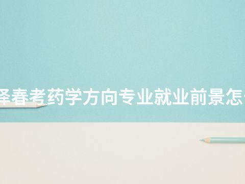 菏泽春考药学方向专业就业前景怎么样(图1) 菏泽春考药学方向专业就业前景怎么样(图1)