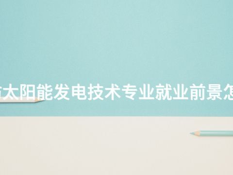 廊坊太阳能发电技术专业就业前景怎么样