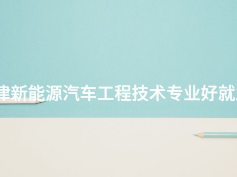 天津新能源汽车工程技术专业好就业吗