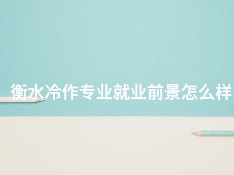 衡水冷作专业就业前景怎么样