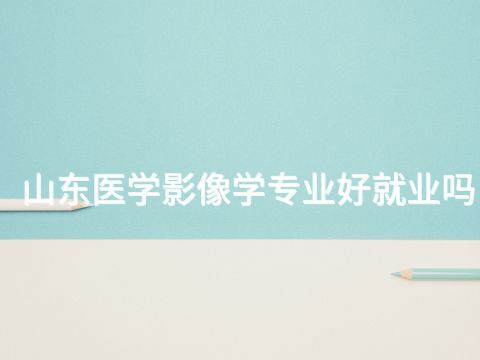 山东医学影像学专业好就业吗(图1) 山东医学影像学专业好就业吗(图1)