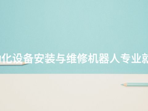 青岛电气自动化设备安装与维修机器人专业就业前景怎么样(图1)