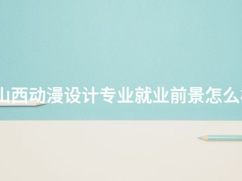 山西动漫设计专业就业前景怎么样(图1) 山西动漫设计专业就业前景怎么样(图1)