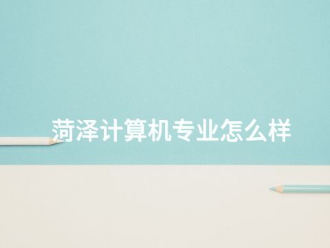 菏泽计算机专业怎么样(图1) 菏泽计算机专业怎么样(图1)