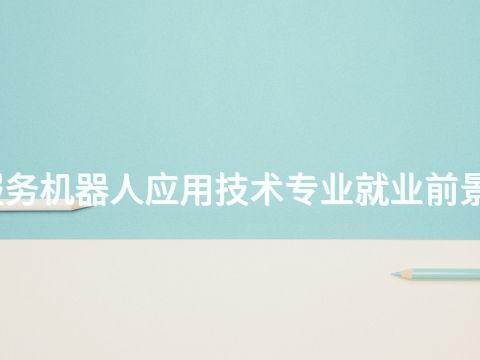 日照服务机器人应用技术专业就业前景怎么样(图1)