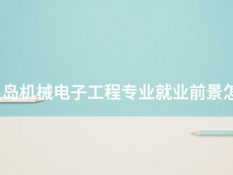 秦皇岛机械电子工程专业就业前景怎么样
