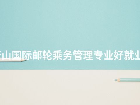 唐山国际邮轮乘务管理专业好就业吗(图1) 唐山国际邮轮乘务管理专业好就业吗(图1)
