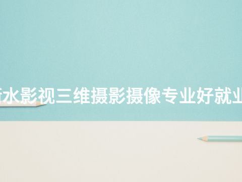 衡水影视三维摄影摄像专业好就业吗
