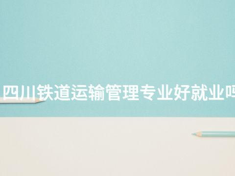 四川铁道运输管理专业好就业吗(图1) 四川铁道运输管理专业好就业吗(图1)