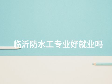 临沂防水工专业好就业吗(图1)