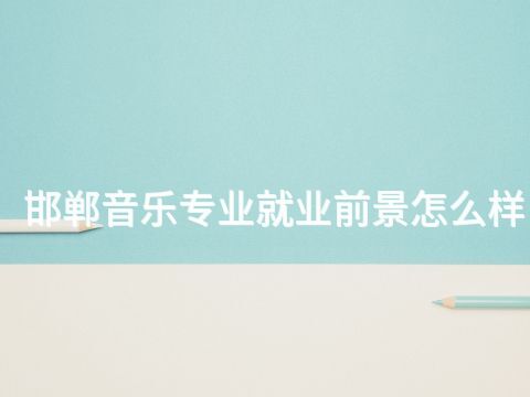 邯郸音乐专业就业前景怎么样(图1) 邯郸音乐专业就业前景怎么样(图1)