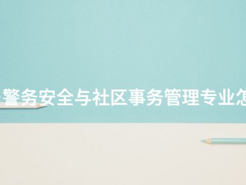 新鄉警務安全與社區事務管理專業怎么樣(圖1) 新鄉警務安全與社區事務管理專業怎么樣(圖1)