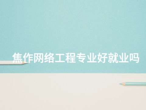 焦作网络工程专业好就业吗(图1) 焦作网络工程专业好就业吗(图1)