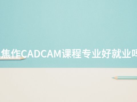 焦作CADCAM课程专业好就业吗(图1) 焦作CADCAM课程专业好就业吗(图1)