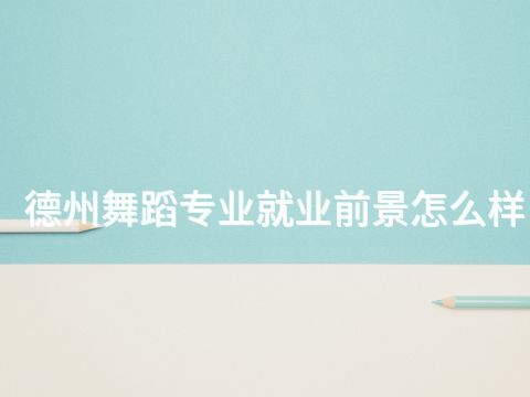 德州舞蹈专业就业前景怎么样
