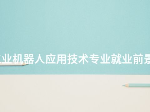 保定工业机器人应用技术专业就业前景怎么样