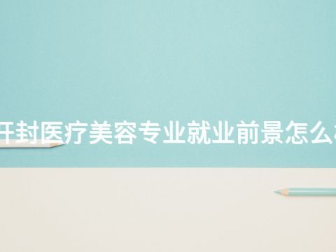 開封醫療美容專業就業前景怎么樣(圖1) 開封醫療美容專業就業前景怎么樣(圖1)